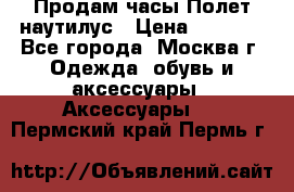 Продам часы Полет наутилус › Цена ­ 2 500 - Все города, Москва г. Одежда, обувь и аксессуары » Аксессуары   . Пермский край,Пермь г.
